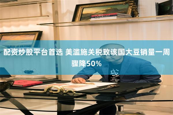 配资炒股平台首选 美滥施关税致该国大豆销量一周骤降50%