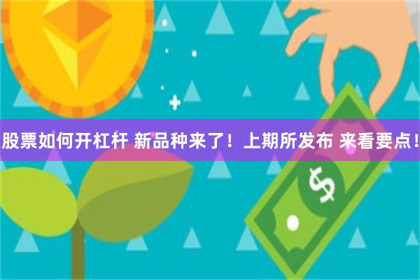 股票如何开杠杆 新品种来了！上期所发布 来看要点！