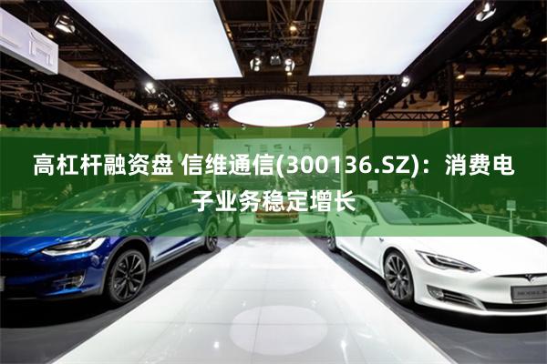 高杠杆融资盘 信维通信(300136.SZ)：消费电子业务稳定增长