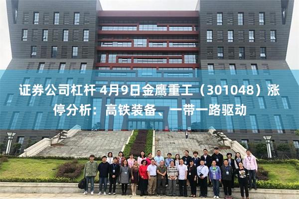 证券公司杠杆 4月9日金鹰重工（301048）涨停分析：高铁装备、一带一路驱动