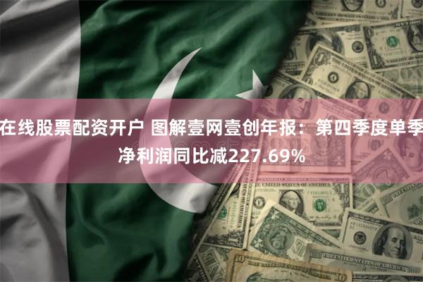 在线股票配资开户 图解壹网壹创年报：第四季度单季净利润同比减227.69%