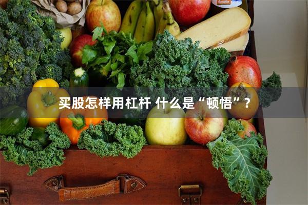 买股怎样用杠杆 什么是“顿悟”？