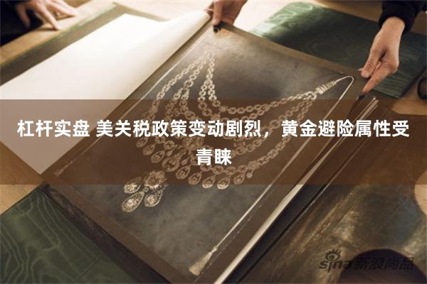 杠杆实盘 美关税政策变动剧烈，黄金避险属性受青睐