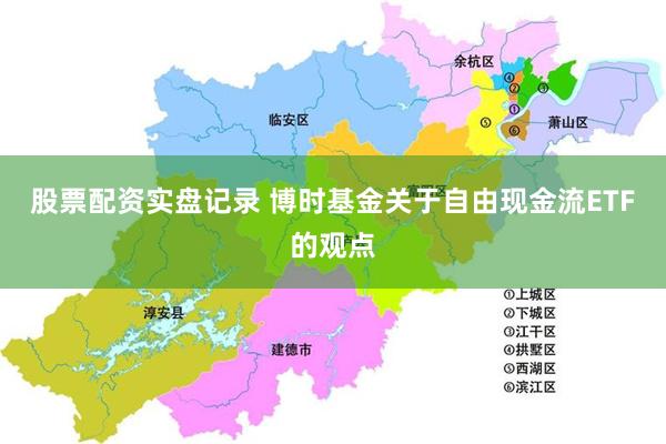 股票配资实盘记录 博时基金关于自由现金流ETF的观点