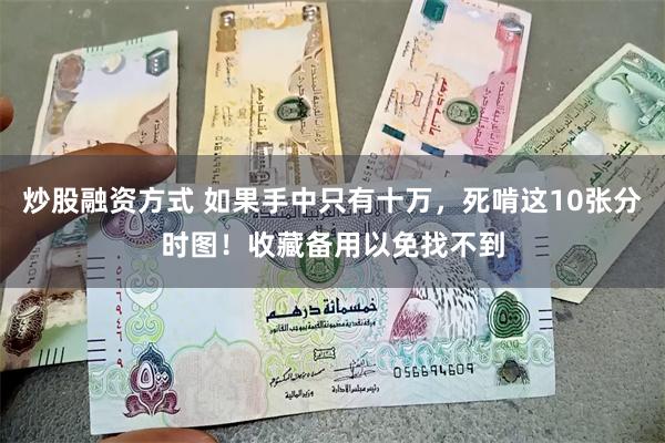 炒股融资方式 如果手中只有十万，死啃这10张分时图！收藏备用以免找不到