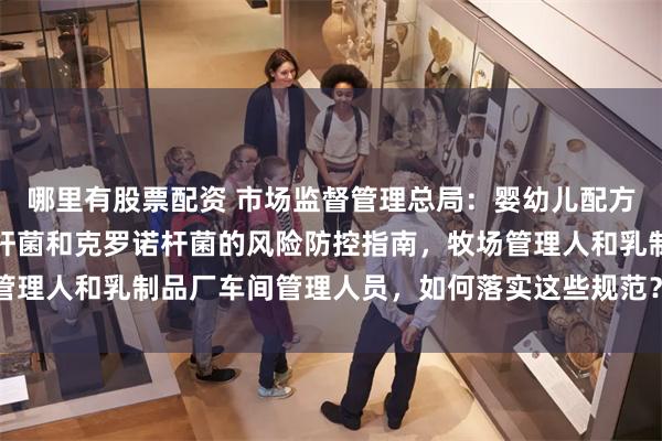 哪里有股票配资 市场监督管理总局：婴幼儿配方乳粉生产企业蜡样芽胞杆菌和克罗诺杆菌的风险防控指南，牧场管理人和乳制品厂车间管理人员，如何落实这些规范？_设备_微生物