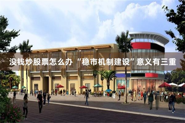 没钱炒股票怎么办 “稳市机制建设”意义有三重