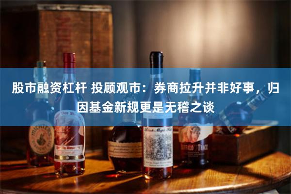 股市融资杠杆 投顾观市：券商拉升并非好事，归因基金新规更是无稽之谈