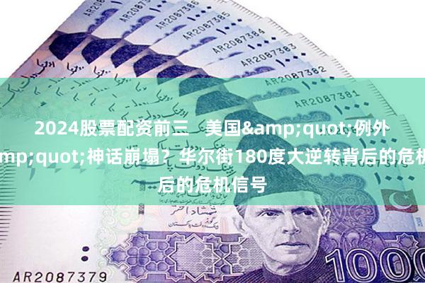 2024股票配资前三   美国&quot;例外论&quot;神话崩塌？华尔街180度大逆转背后的危机信号