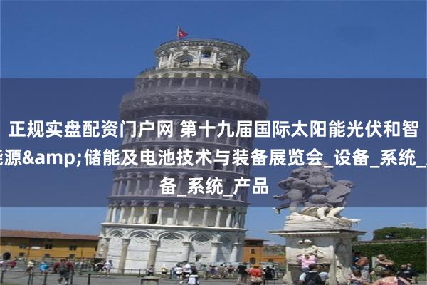 正规实盘配资门户网 第十九届国际太阳能光伏和智慧能源&储能及电池技术与装备展览会_设备_系统_产品