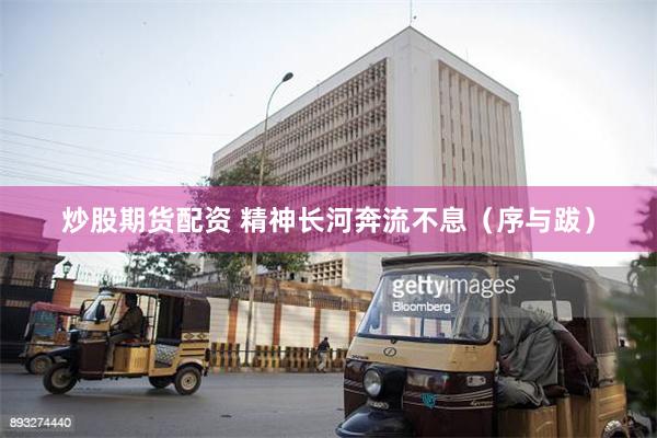 炒股期货配资 精神长河奔流不息（序与跋）