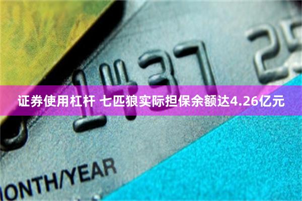 证券使用杠杆 七匹狼实际担保余额达4.26亿元