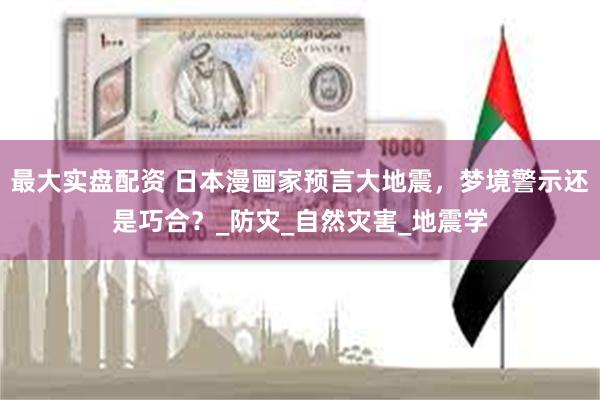 最大实盘配资 日本漫画家预言大地震，梦境警示还是巧合？_防灾_自然灾害_地震学